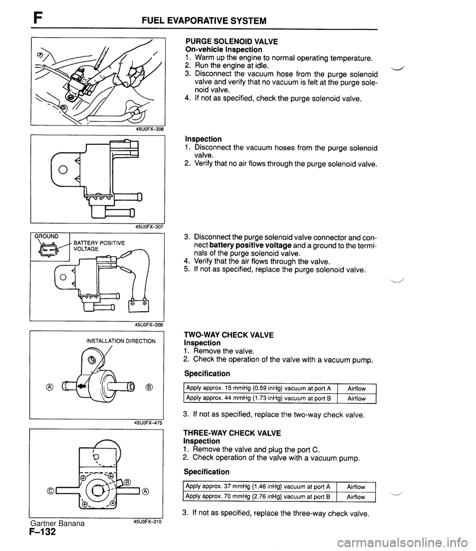 MAZDA MX-5 1994 Manual Online FUEL EVAPORATIVE SYSTEM I GROUND I PURGE SOLENOID VALVE On-vehicle lnspection 1. Warm up the engine to normal operating temperature. 2. Run the engine at idle. d 3. Disconnect the vacuum hose from the MAZDA MX-5 1994 Manual Online FUEL EVAPORATIVE SYSTEM I GROUND I PURGE SOLENOID VALVE On-vehicle lnspection 1. Warm up the engine to normal operating temperature. 2. Run the engine at idle. d 3. Disconnect the vacuum hose from the