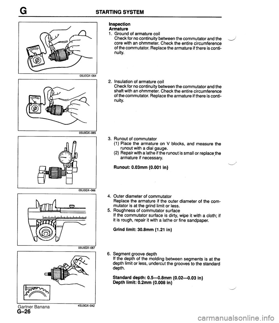 MAZDA MX-5 1994 Repair Manual STARTING SYSTEM Inspection Armature 1. Ground of armature coil Check for no continuity between the commutator and the .J core with an ohmmeter. Check the entire circumference of the commutator. Replac MAZDA MX-5 1994 Repair Manual STARTING SYSTEM Inspection Armature 1. Ground of armature coil Check for no continuity between the commutator and the .J core with an ohmmeter. Check the entire circumference of the commutator. Replac