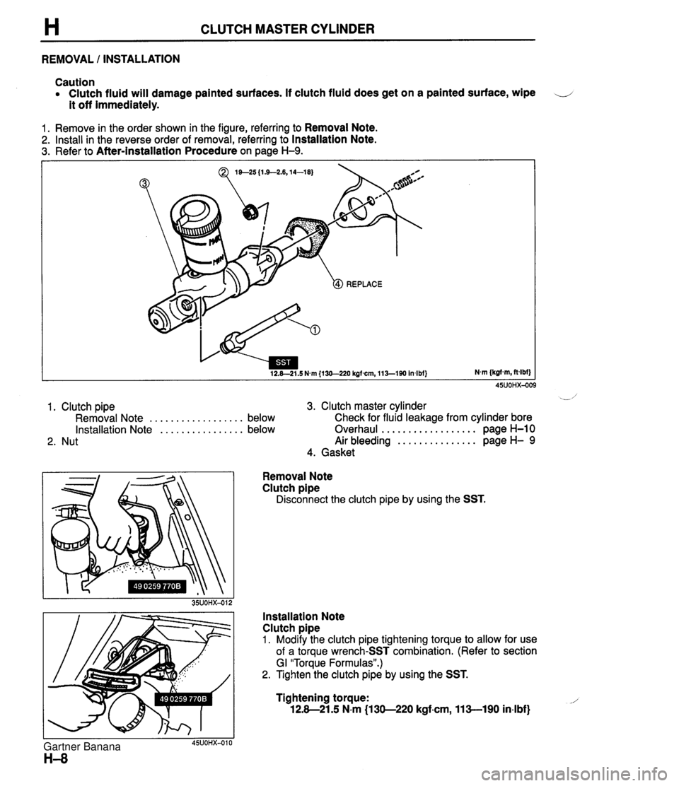 MAZDA MX-5 1994 Manual Online H CLUTCH MASTER CYLINDER REMOVAL I INSTALLATION Caution Clutch fluid will damage painted surfaces. If clutch fluid does get on a painted surface, wipe -. - - - it off immediately. 1. Remove in the ord MAZDA MX-5 1994 Manual Online H CLUTCH MASTER CYLINDER REMOVAL I INSTALLATION Caution Clutch fluid will damage painted surfaces. If clutch fluid does get on a painted surface, wipe -. - - - it off immediately. 1. Remove in the ord