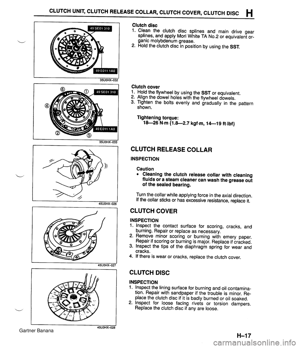MAZDA MX-5 1994 Workshop Manual CLUTCH UNIT, CLUTCH RELEASE COLLAR, CLUTCH COVER, CLUTCH DlSC H Clutch disc 1. Clean the clutch disc splines and main drive gear splines, and apply Mori White TA No.2 or equivalent or- ganic molybdenu MAZDA MX-5 1994 Workshop Manual CLUTCH UNIT, CLUTCH RELEASE COLLAR, CLUTCH COVER, CLUTCH DlSC H Clutch disc 1. Clean the clutch disc splines and main drive gear splines, and apply Mori White TA No.2 or equivalent or- ganic molybdenu