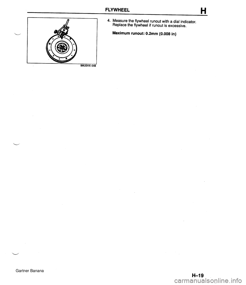 MAZDA MX-5 1994 User Guide FLYWHEEL H 4. Measure the flywheel runout with a dial indicator. Replace the flywheel if runout is excessive. Maximum runout: 0.2mm (0.008 in) 9MUOHX-048 Gartner Banana MAZDA MX-5 1994 User Guide FLYWHEEL H 4. Measure the flywheel runout with a dial indicator. Replace the flywheel if runout is excessive. Maximum runout: 0.2mm (0.008 in) 9MUOHX-048 Gartner Banana