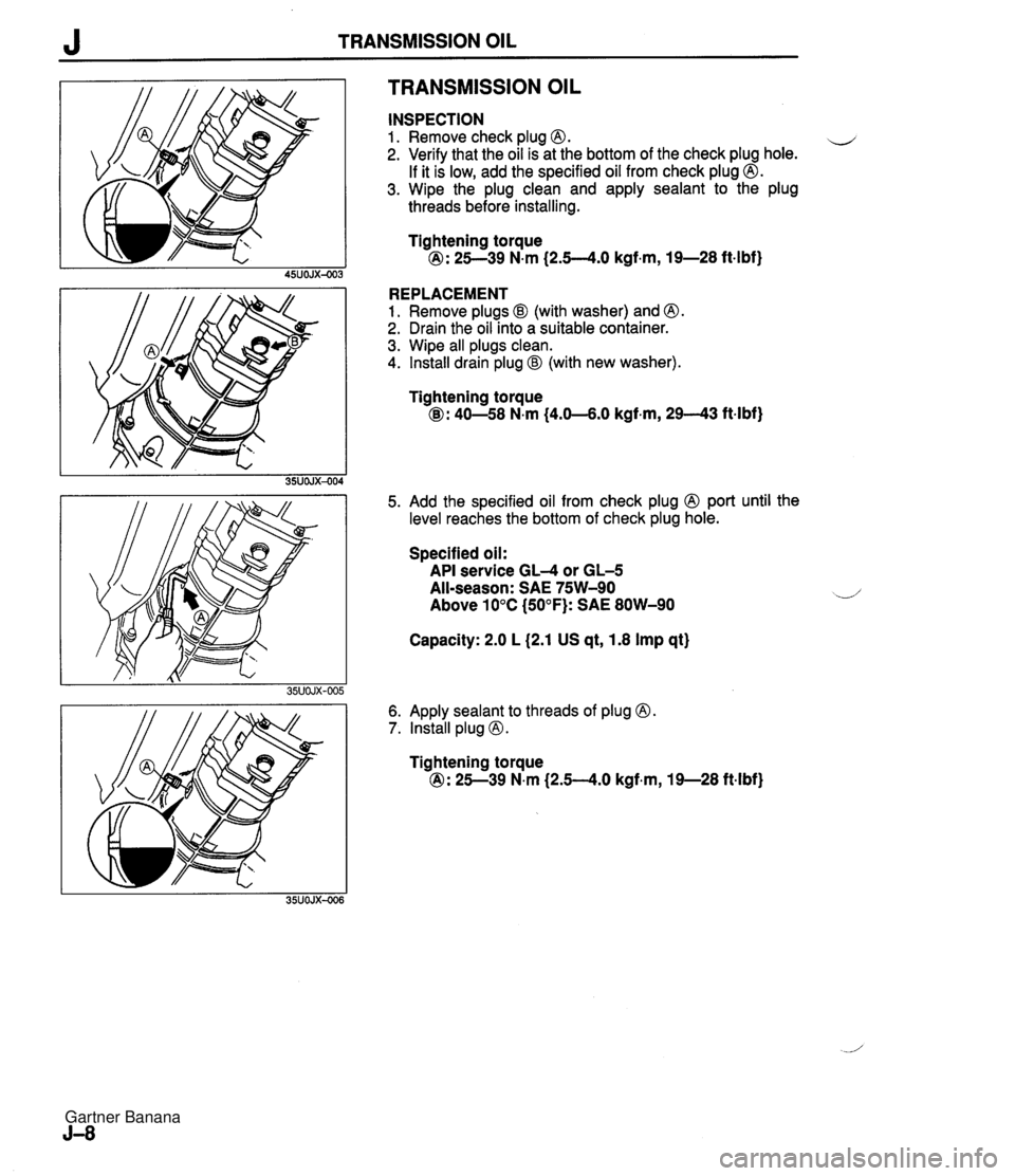 MAZDA MX-5 1994 Owners Manual J TRANSMISSION OIL TRANSMISSION OIL INSPECTION 1. Remove check plug 0. u 2. Verify that the oil is at the bottom of the check plug hole. If it is low, add the specified oil from check plug @. 3. Wipe MAZDA MX-5 1994 Owners Manual J TRANSMISSION OIL TRANSMISSION OIL INSPECTION 1. Remove check plug 0. u 2. Verify that the oil is at the bottom of the check plug hole. If it is low, add the specified oil from check plug @. 3. Wipe