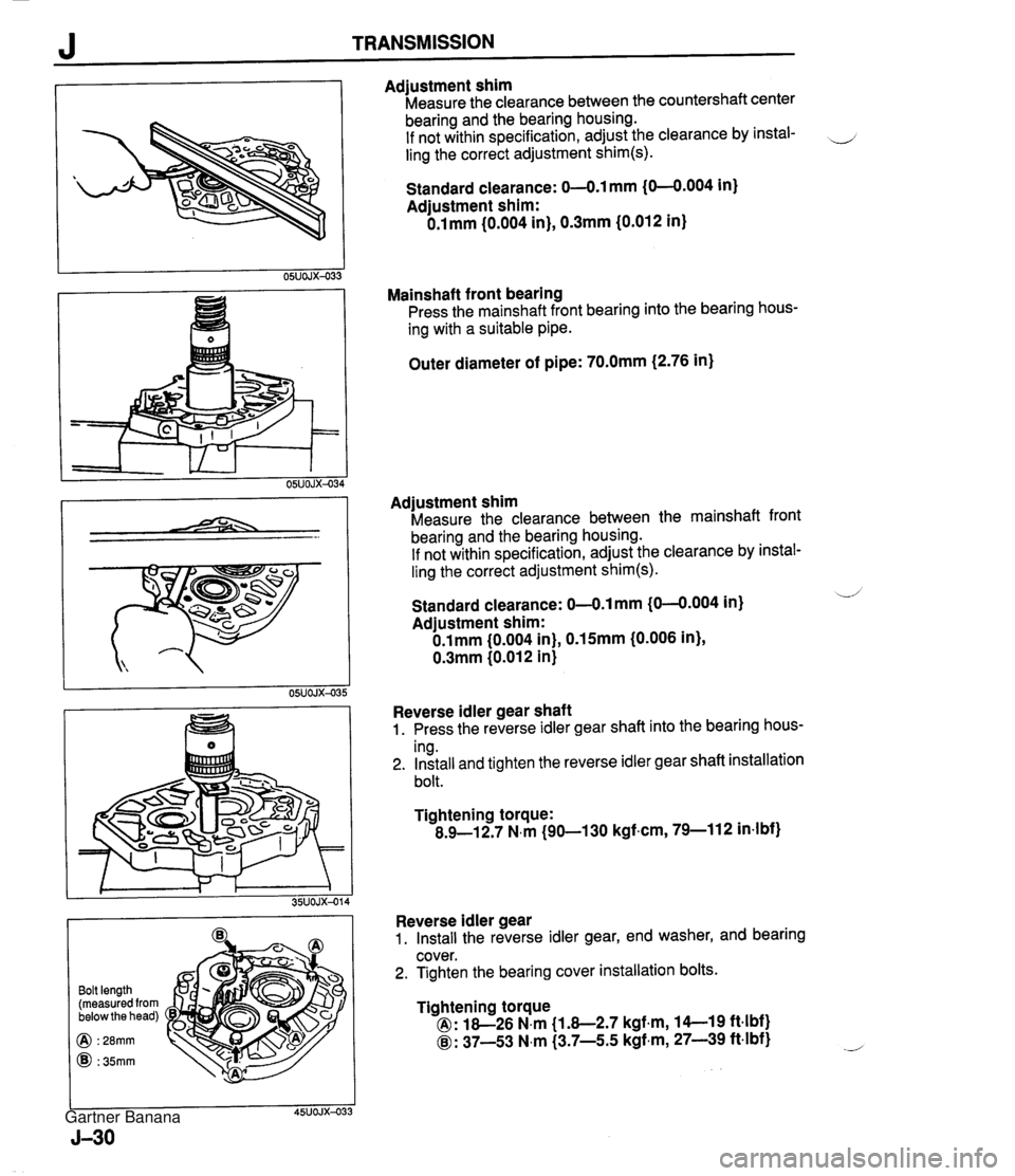 MAZDA MX-5 1994  Workshop Manual Bolt length (measured from below the head) @ : 28mm @I : 35mm Adjustment shim Measure the clearance between the countershaft center bearing and the bearing housing. If not within specification, adjust
