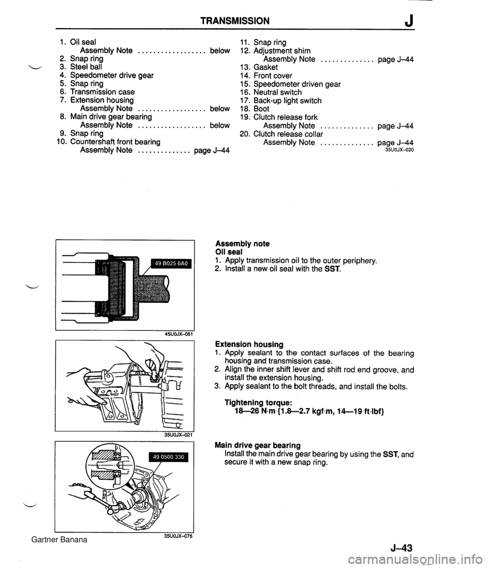 MAZDA MX-5 1994 Workshop Manual TRANSMISSION J 1. Oil seal Assembly Note .................. below 2. Snap ring u 3. Steel ball 4. Speedometer drive gear 5. Snap ring 6. Transmission case 7. Extension housing Assembly Note .......... MAZDA MX-5 1994 Workshop Manual TRANSMISSION J 1. Oil seal Assembly Note .................. below 2. Snap ring u 3. Steel ball 4. Speedometer drive gear 5. Snap ring 6. Transmission case 7. Extension housing Assembly Note ..........