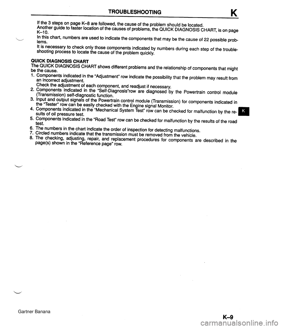 MAZDA MX-5 1994 Service Manual TROUBLESHOOTING If the 3 steps on page K-8 are followed, the cause of the problem should be located. Another guide to faster location of the causes of problems, the QUICK DIAGNOSIS CHART, is on page K MAZDA MX-5 1994 Service Manual TROUBLESHOOTING If the 3 steps on page K-8 are followed, the cause of the problem should be located. Another guide to faster location of the causes of problems, the QUICK DIAGNOSIS CHART, is on page K