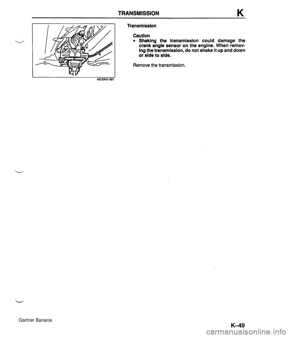 MAZDA MX-5 1994 Workshop Manual TRANSMISSION K Transmission Caution Shaking the transmission could damage the crank angle sensor on the engine. When remov- ing the transmission, do not shake it up and down or side to side. Remove th MAZDA MX-5 1994 Workshop Manual TRANSMISSION K Transmission Caution Shaking the transmission could damage the crank angle sensor on the engine. When remov- ing the transmission, do not shake it up and down or side to side. Remove th