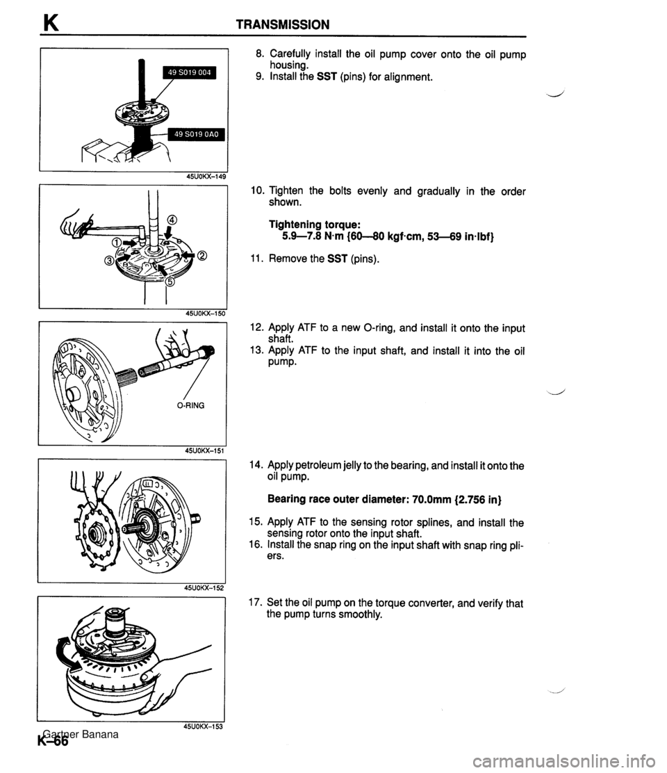 MAZDA MX-5 1994 Workshop Manual K TRANSMISSION 8. Carefully install the oil pump cover onto the oil pump housing. 9. Install the SST (pins) for alignment. J 10. Tighten the bolts evenly and gradually in the order shown. Tightening t MAZDA MX-5 1994 Workshop Manual K TRANSMISSION 8. Carefully install the oil pump cover onto the oil pump housing. 9. Install the SST (pins) for alignment. J 10. Tighten the bolts evenly and gradually in the order shown. Tightening t
