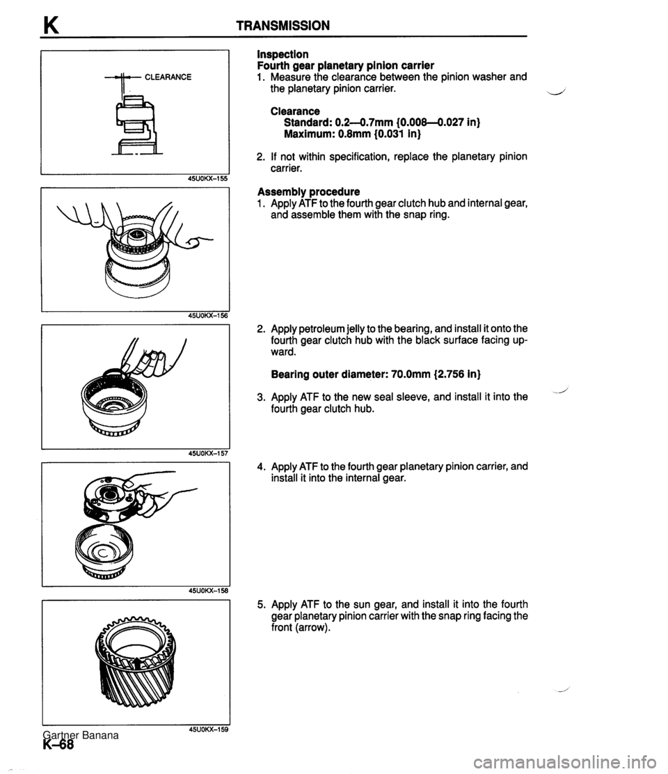 MAZDA MX-5 1994  Workshop Manual K TRANSMISSION Inspection Fourth gear planetary pinion carrier 1. Measure the clearance between the pinion washer and the planetary pinion carrier. Clearance Standard: 0.2--0.7mm (0.008-4.027 in) Maxi