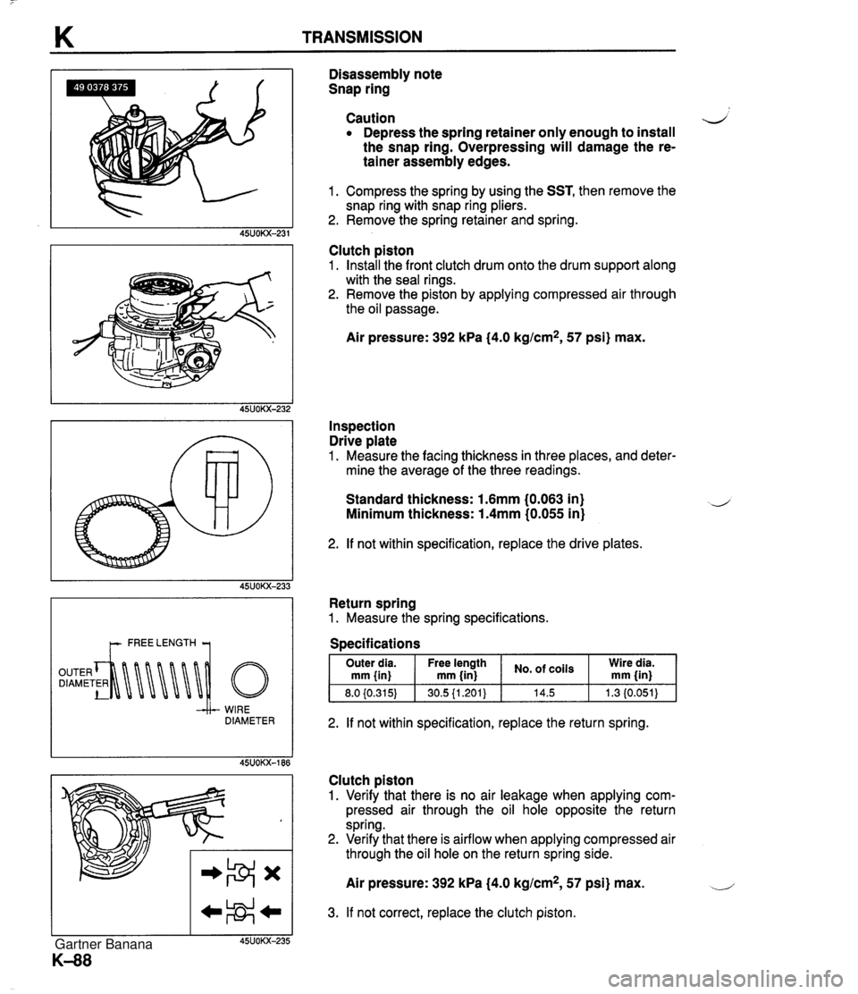 MAZDA MX-5 1994 User Guide K TRANSMISSION -&- WIRE DIAMETER Disassembly note Snap ring Caution 4 Depress the spring retainer only enough to install the snap ring. Overpressing will damage the re- tainer assembly edges. 1. Comp MAZDA MX-5 1994 User Guide K TRANSMISSION -&- WIRE DIAMETER Disassembly note Snap ring Caution 4 Depress the spring retainer only enough to install the snap ring. Overpressing will damage the re- tainer assembly edges. 1. Comp