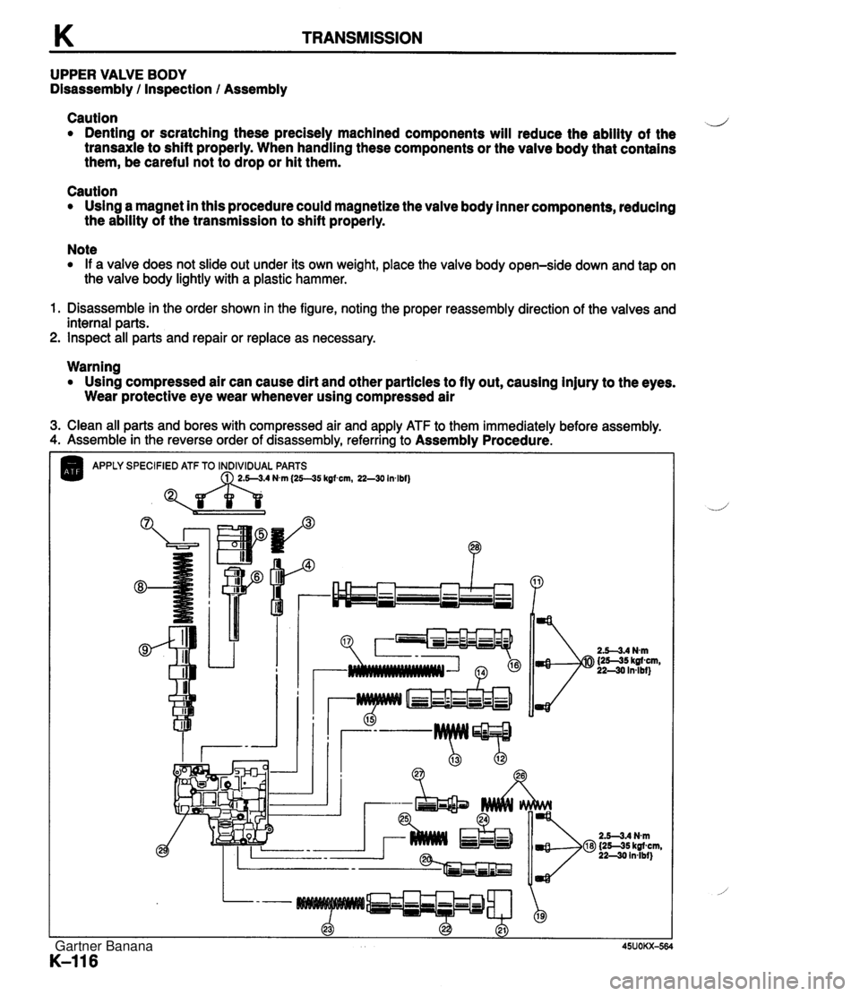 MAZDA MX-5 1994 Workshop Manual K TRANSMISSION UPPER VALVE BODY Disassembly / Inspection / Assembly Caution d Denting or scratching these precisely machined components will reduce the ability of the transaxle to shift properly. When MAZDA MX-5 1994 Workshop Manual K TRANSMISSION UPPER VALVE BODY Disassembly / Inspection / Assembly Caution d Denting or scratching these precisely machined components will reduce the ability of the transaxle to shift properly. When