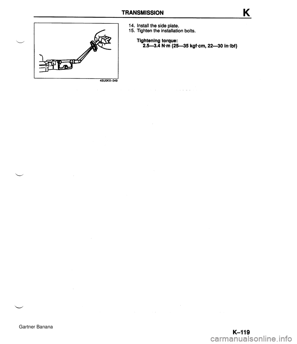 MAZDA MX-5 1994  Workshop Manual TRANSMISSION u 14. Install the side plate. 15. Tighten the installation bolts. Tightening torque: 2.5--3.4 N-m (25-35 kgfecm, 22-30 in-lbf) 45UOKX-349  Gartner Banana  