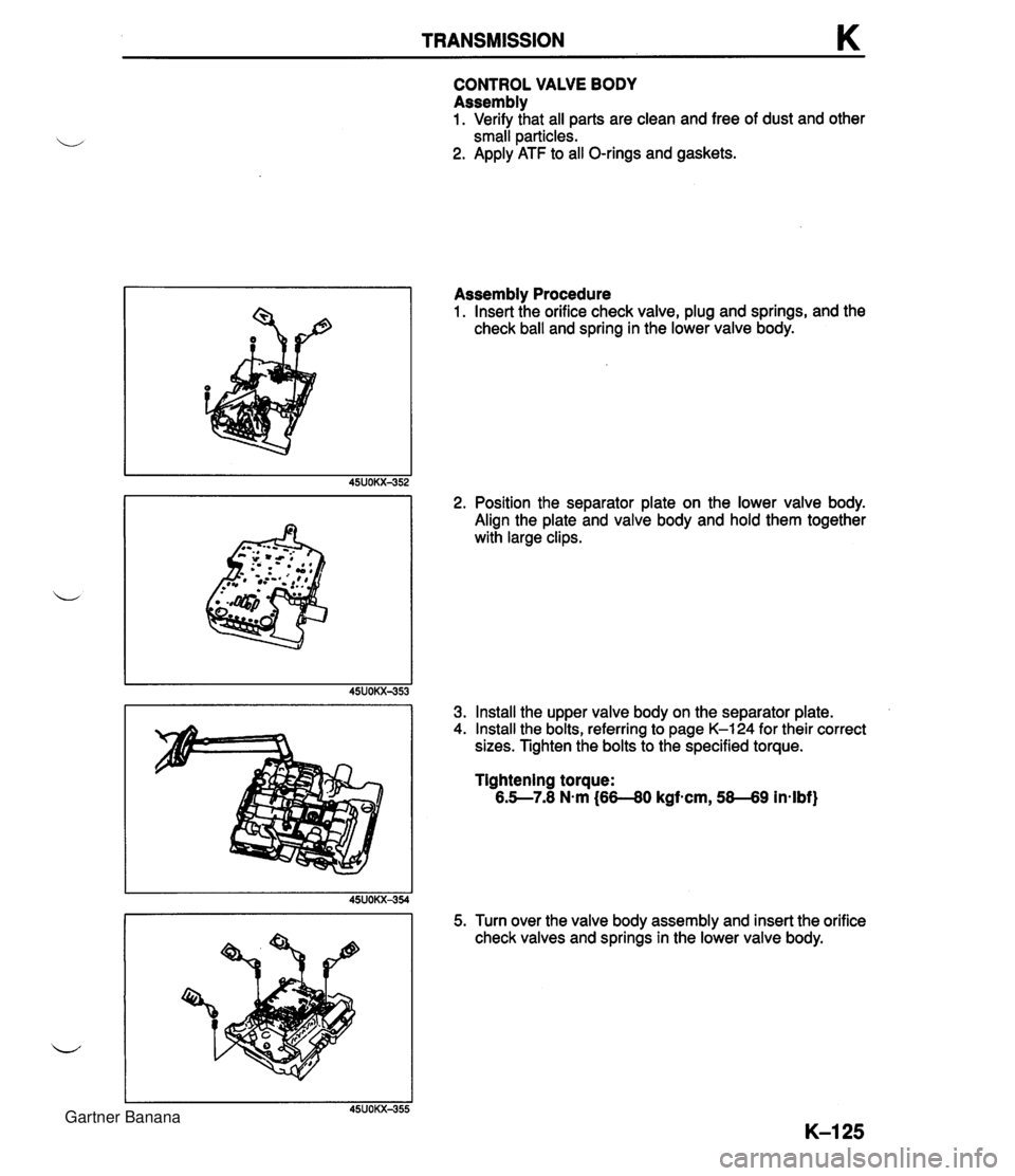 MAZDA MX-5 1994  Workshop Manual TRANSMISSION K CONTROL VALVE BODY Assembly 1. Verify that all parts are clean and free of dust and other small particles. 2. Apply ATF to all O-rings and gaskets. Assembly Procedure 1. Insert the orif