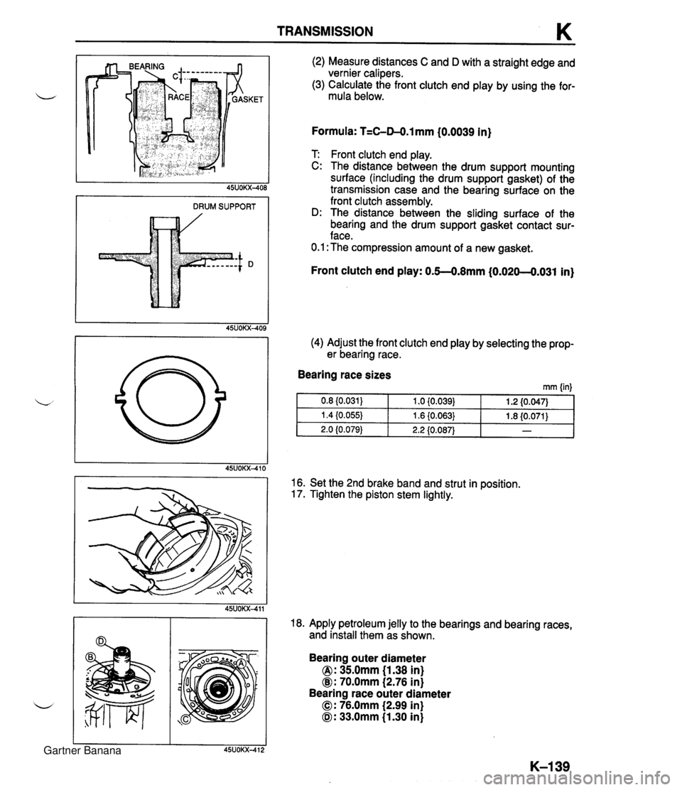 MAZDA MX-5 1994 Repair Manual TRANSMISSION K DRUM SUPPORT (2) Measure distances C and D with a straight edge and vernier calipers. (3) Calculate the front clutch end play by using the for- mula below. Formula: T=C-04.1 mm {0.0039 MAZDA MX-5 1994 Repair Manual TRANSMISSION K DRUM SUPPORT (2) Measure distances C and D with a straight edge and vernier calipers. (3) Calculate the front clutch end play by using the for- mula below. Formula: T=C-04.1 mm {0.0039