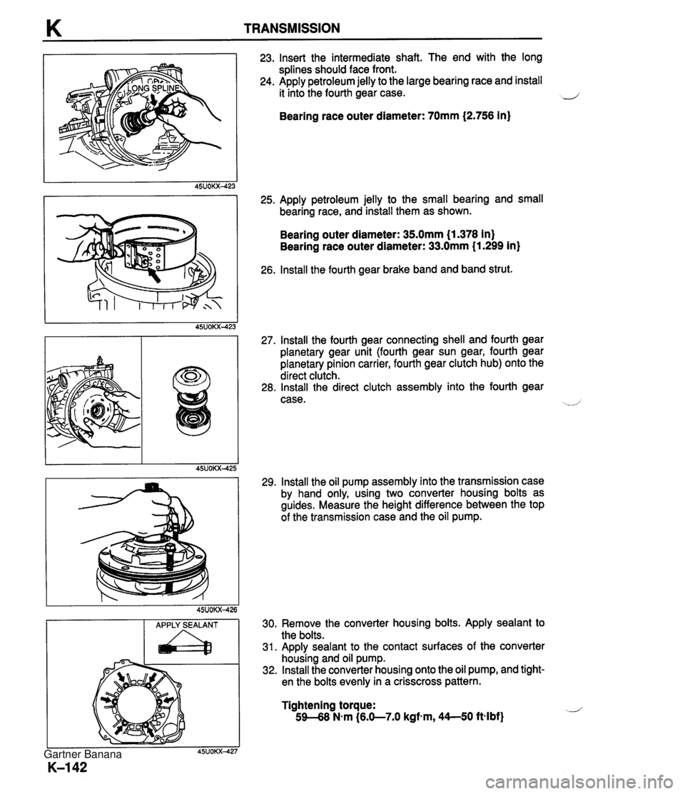 MAZDA MX-5 1994 User Guide K TRANSMISSION APPLY SEALANT a 23. Insert the intermediate shaft. The end with the long splines should face front. 24. Apply petroleum jelly to the large bearing race and install it into the fourth ge MAZDA MX-5 1994 User Guide K TRANSMISSION APPLY SEALANT a 23. Insert the intermediate shaft. The end with the long splines should face front. 24. Apply petroleum jelly to the large bearing race and install it into the fourth ge