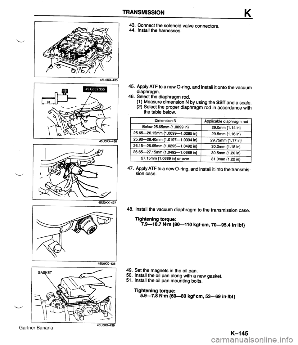MAZDA MX-5 1994  Workshop Manual TRANSMISSION K I I 45UOKX-438 GASKET 43. Connect the solenoid valve connectors. 44. Install the harnesses. 45. Apply ATF to a new O-ring, and install it onto the vacuum diaphragm. 46. Select the diaph