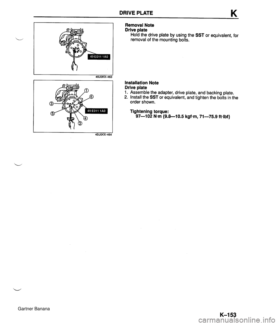 MAZDA MX-5 1994  Workshop Manual DRIVE PLATE K Removal Note Drive plate Hold the drive plate by using the SST or equivalent, for removal of the mounting bolts. Installation Note Drive plate 1. Assemble the adapter, drive plate, and b