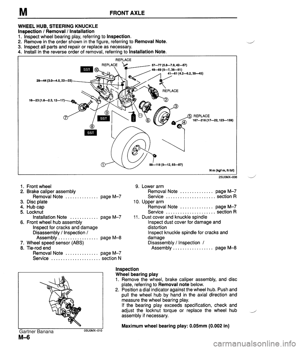 MAZDA MX-5 1994 Workshop Manual FRONT AXLE WHEEL HUB, STEERING KNUCKLE Inspection / Removal / lnstallation 1. lnspect wheel bearing play, referring to Inspection. 2. Remove in the order shown in the figure, referring to Removal Note MAZDA MX-5 1994 Workshop Manual FRONT AXLE WHEEL HUB, STEERING KNUCKLE Inspection / Removal / lnstallation 1. lnspect wheel bearing play, referring to Inspection. 2. Remove in the order shown in the figure, referring to Removal Note