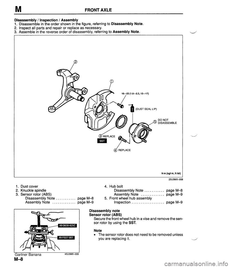 MAZDA MX-5 1994 Owners Manual M FRONT AXLE Disassembly 1 Inspection 1 Assembly 1. Disassemble in the order shown in the figure, referring to Disassembly Note. 2. Inspect all parts and repair or replace as necessary. 3. Assemble in MAZDA MX-5 1994 Owners Manual M FRONT AXLE Disassembly 1 Inspection 1 Assembly 1. Disassemble in the order shown in the figure, referring to Disassembly Note. 2. Inspect all parts and repair or replace as necessary. 3. Assemble in