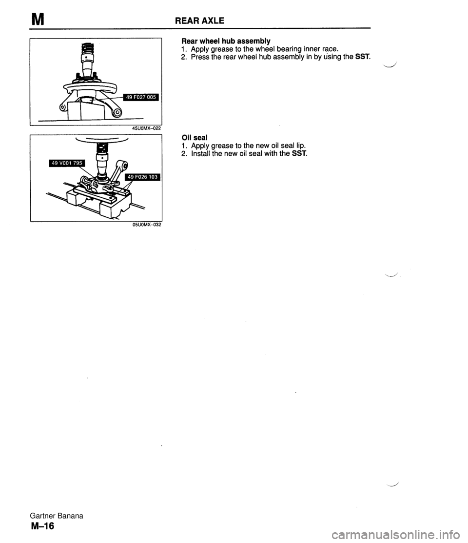 MAZDA MX-5 1994 Owners Guide M REAR AXLE Rear wheel hub assembly 1. Apply grease to the wheel bearing inner race. 2. Press the rear wheel hub assembly in by using the SST. Oil seal 1. Apply grease to the new oil seal lip. 2. Inst MAZDA MX-5 1994 Owners Guide M REAR AXLE Rear wheel hub assembly 1. Apply grease to the wheel bearing inner race. 2. Press the rear wheel hub assembly in by using the SST. Oil seal 1. Apply grease to the new oil seal lip. 2. Inst