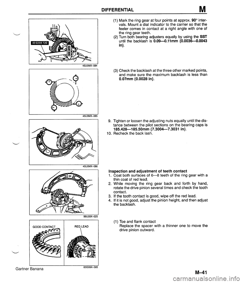 MAZDA MX-5 1994 Service Manual DIFFERENTIAL M (1) Mark the ring gear at four points at approx. 90" inter- vals. Mount a dial indicator to the carrier so that the feeler comes in contact at a right angle with one of the ring gear te MAZDA MX-5 1994 Service Manual DIFFERENTIAL M (1) Mark the ring gear at four points at approx. 90" inter- vals. Mount a dial indicator to the carrier so that the feeler comes in contact at a right angle with one of the ring gear te