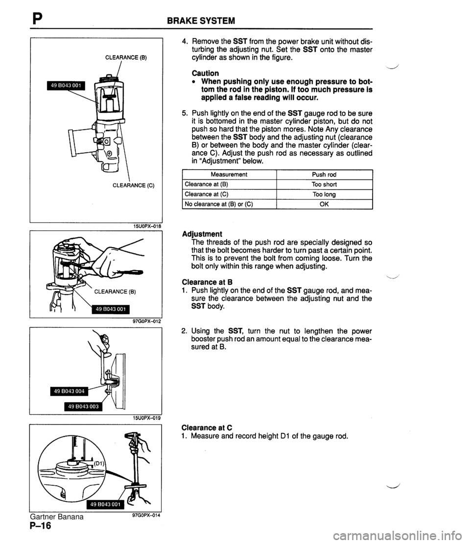 MAZDA MX-5 1994 Repair Manual BRAKE SYSTEM CLEARANCE (0) CLEARANCE (C) CLEARANCE (B) 4. Remove the SST from the power brake unit without dis- turbing the adjusting nut. Set the SST onto the master cylinder as shown in the figure. MAZDA MX-5 1994 Repair Manual BRAKE SYSTEM CLEARANCE (0) CLEARANCE (C) CLEARANCE (B) 4. Remove the SST from the power brake unit without dis- turbing the adjusting nut. Set the SST onto the master cylinder as shown in the figure.