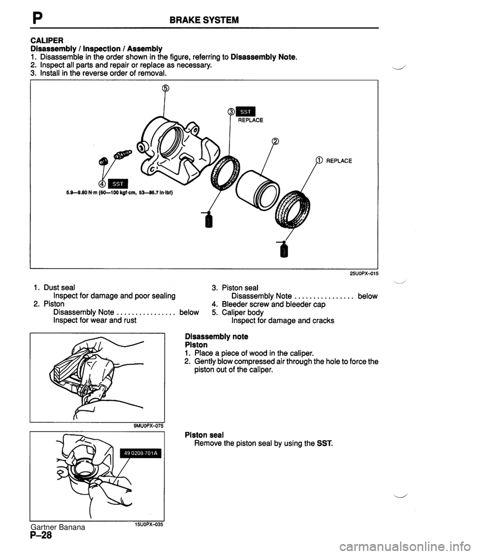 MAZDA MX-5 1994  Workshop Manual P BRAKE SYSTEM CALIPER Disassembly I Inspection I Assembly 1. Disassemble in the order shown in the figure, referring to Disassembly Note. 2. lnspect all parts and repair or replace as necessary. 3. I