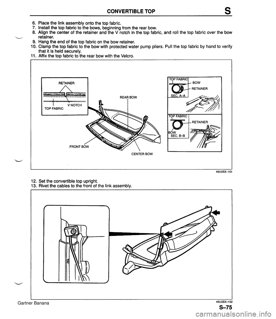 MAZDA MX-5 1994  Workshop Manual CONVERTIBLE TOP s 6. Place the link assembly onto the top fabric. 7. Install the top fabric to the bows, beginning from the rear bow. 8. Align the center of the retainer and the V notch in the top fab