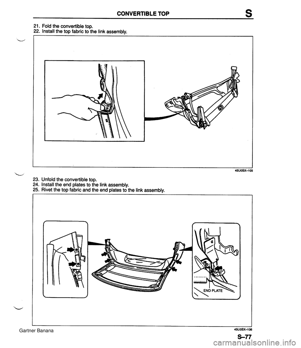 MAZDA MX-5 1994  Workshop Manual CONVERTIBLE TOP s 21. Fold the convertible top. 22. Install the top fabric to the link assemblv. 23. Unfold the convertible top. 24. Install the end plates to the link assembly. 25. Rivet the top fabr