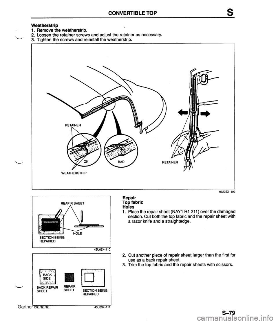 MAZDA MX-5 1994 Workshop Manual CONVERTIBLE TOP s Weatherstrip 1. Remove the weatherstrip. 2. Loosen the retainer screws and adjust the retainer as necessary. - 3. Tiahten the screws and reinstall the weatherstrip. RETAINER I I REAP MAZDA MX-5 1994 Workshop Manual CONVERTIBLE TOP s Weatherstrip 1. Remove the weatherstrip. 2. Loosen the retainer screws and adjust the retainer as necessary. - 3. Tiahten the screws and reinstall the weatherstrip. RETAINER I I REAP