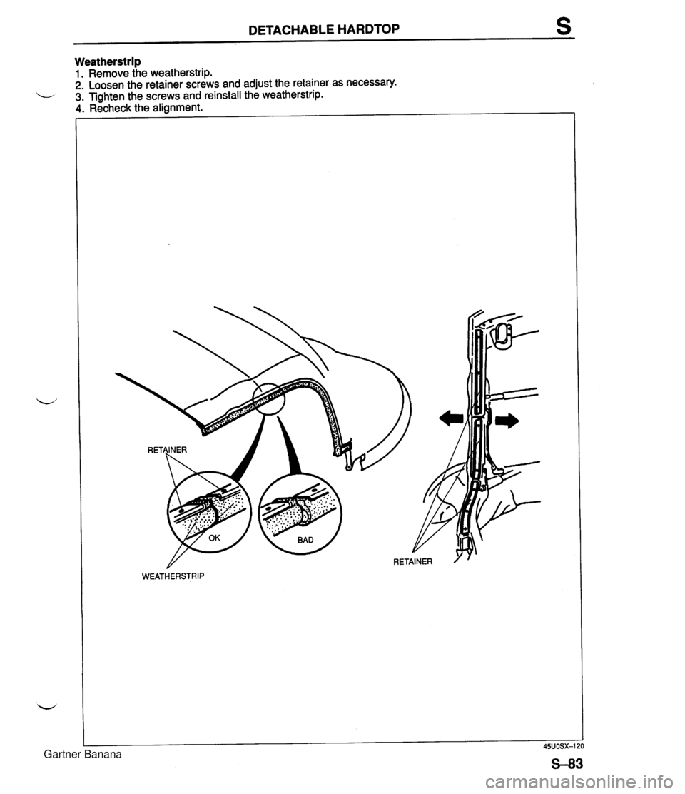 MAZDA MX-5 1994  Workshop Manual DETACHABLE HARDTOP Weatherstrip 1. Remove the weatherstrip. 2. Loosen the retainer screws and adjust the retainer as necessary. 3. Tighten the screws and reinstall the weatherstrip. 4. Recheck the ali