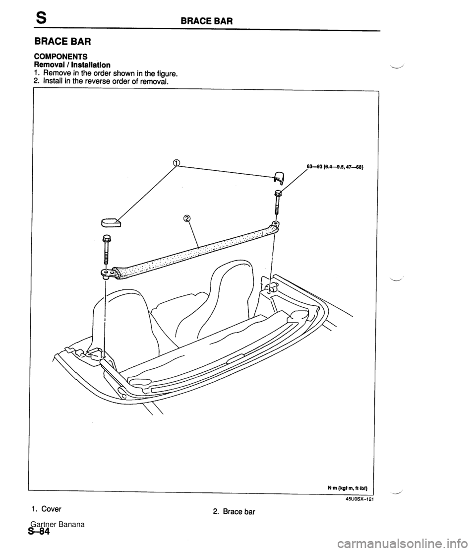 MAZDA MX-5 1994  Workshop Manual BRACE BAR BRACE BAR COMPONENTS Removal 1 lnstall~tion 1. Remove in the order shown in the figure. 2. Install in the reverse order of removal. Nm (kgf.m, ftlbf) 45UOSX-12 1. Cover 2. Brace bar  Gartner