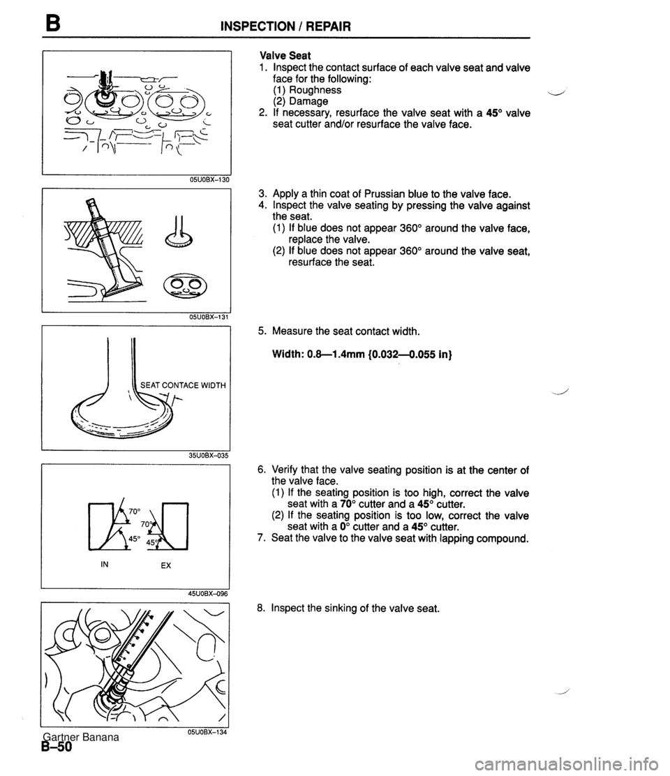 MAZDA MX-5 1994 Workshop Manual INSPECTION 1 REPAIR Valve Seat 1. lnspect the contact surface of each valve seat and valve face for the following: (1) Roughness u (2) Damage 2. If necessary, resurface the valve seat with a 45" valve MAZDA MX-5 1994 Workshop Manual INSPECTION 1 REPAIR Valve Seat 1. lnspect the contact surface of each valve seat and valve face for the following: (1) Roughness u (2) Damage 2. If necessary, resurface the valve seat with a 45" valve