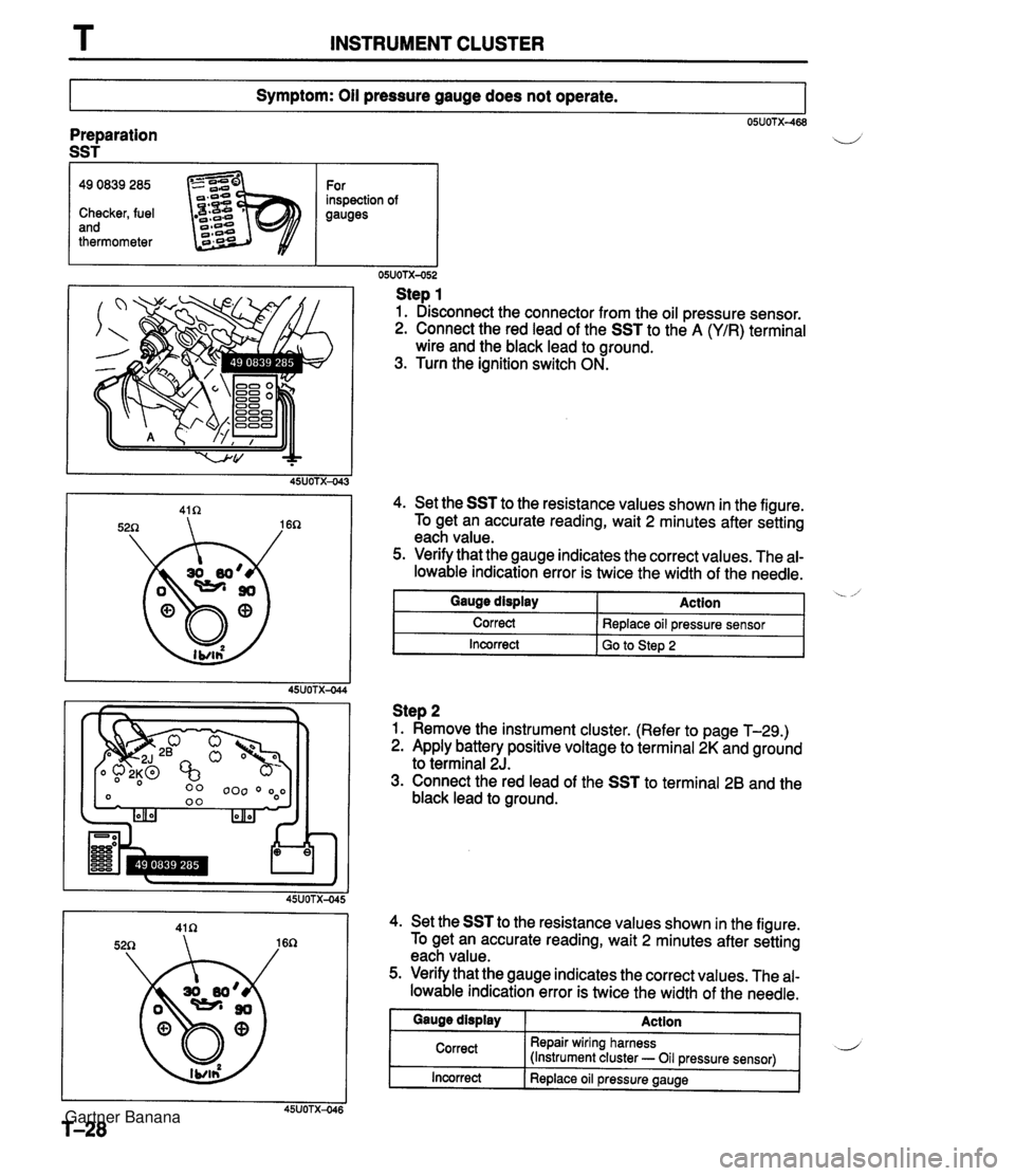MAZDA MX-5 1994 User Guide T INSTRUMENT CLUSTER Symptom: Oil pressure gauge does not operate. 05UOTX-468 Preparation SST I 49 0839 285 For inspection of Checker, fuel gauges and thermometer Step 1 1. Disconnect the connector fr MAZDA MX-5 1994 User Guide T INSTRUMENT CLUSTER Symptom: Oil pressure gauge does not operate. 05UOTX-468 Preparation SST I 49 0839 285 For inspection of Checker, fuel gauges and thermometer Step 1 1. Disconnect the connector fr