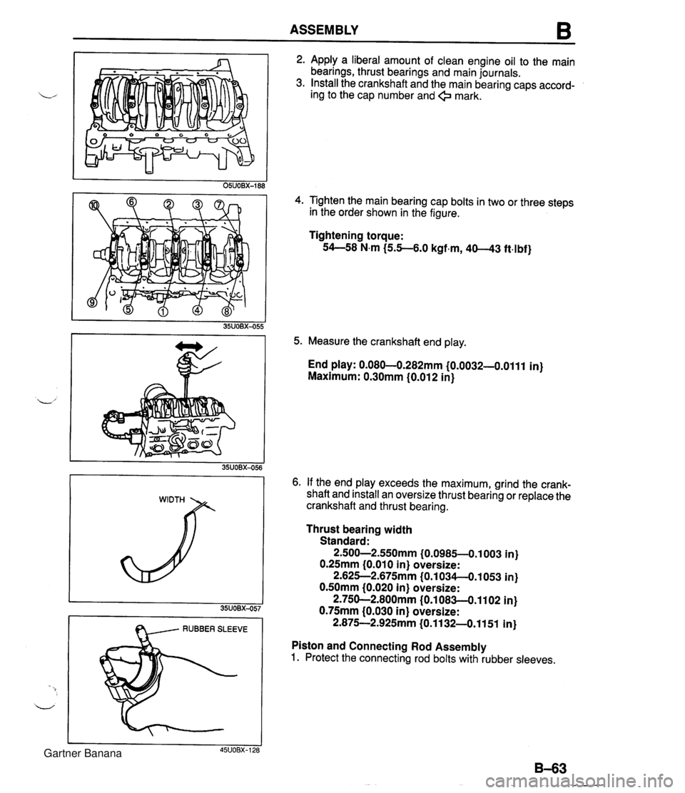 MAZDA MX-5 1994 Service Manual ASSEMBLY B I RUBBER SLEEVE 2. Apply a liberal amount of clean engine oil to the main bearings, thrust bearings and main journals. 3. Install the crankshaft and the main bearing caps accord- ing to the MAZDA MX-5 1994 Service Manual ASSEMBLY B I RUBBER SLEEVE 2. Apply a liberal amount of clean engine oil to the main bearings, thrust bearings and main journals. 3. Install the crankshaft and the main bearing caps accord- ing to the