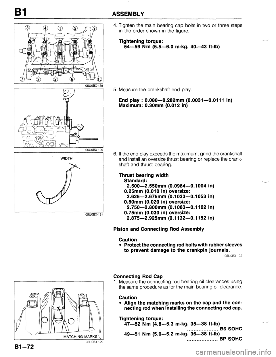 MAZDA PROTEGE 1992  Workshop Manual Bl ASSEMBLY 
05UOBX-18s 
WIDTH 
05lJOBX-l! 
, MATCHING MARKS’, 
03UOBl-1; 
4. Tighten the main bearing cap bolts in two or three steps 
in the order shown in the figure. 
Tightening torque: 
54-59 N