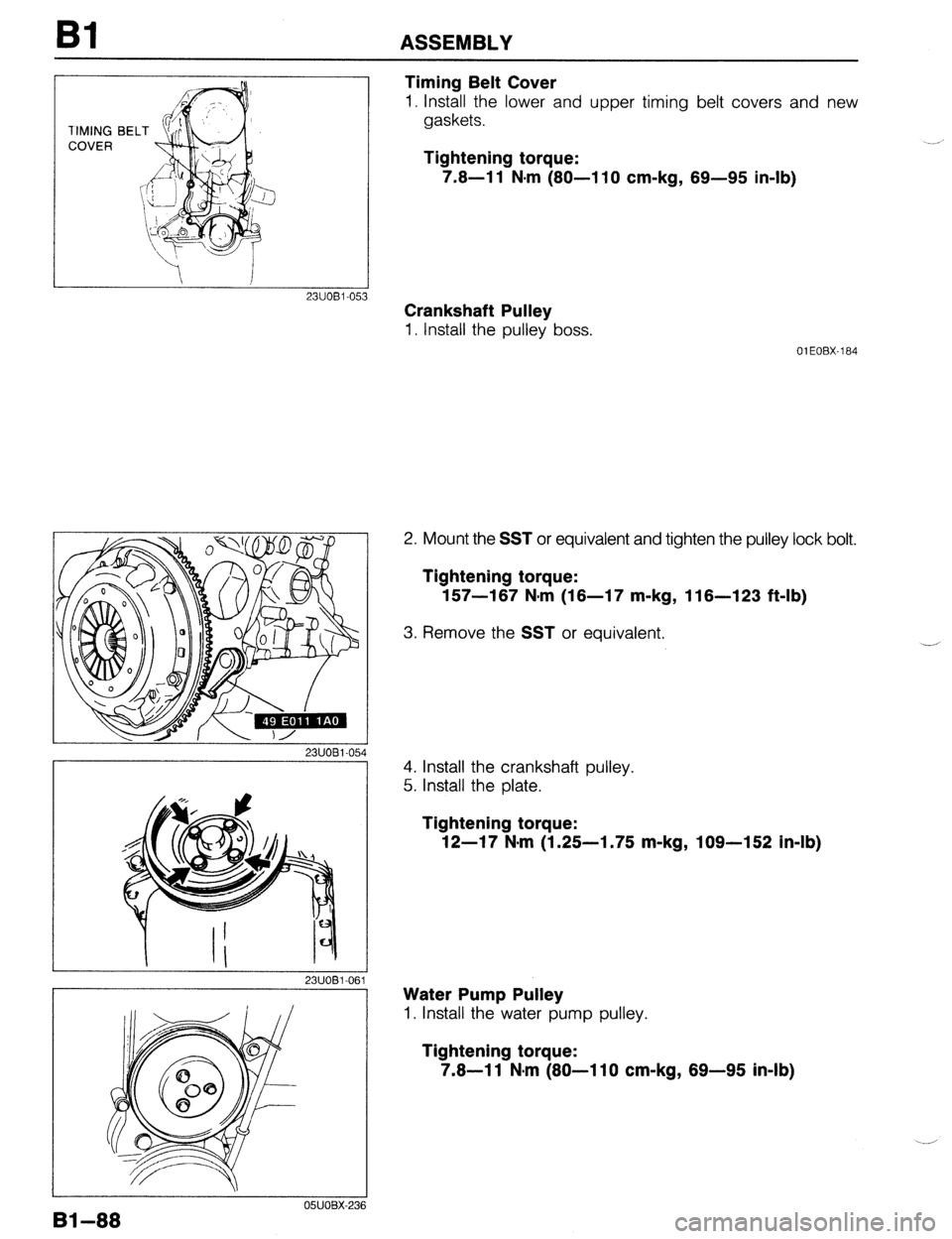 MAZDA PROTEGE 1992  Workshop Manual Bl ASSEMBLY 
1IMING 
COVER 
Timing Belt Cover 
1. Install the lower and upper timing belt covers and new 
gaskets. 
Tightening torque: 
7.8-l 1 N-m (80-l 10 cm-kg, 69-95 in-lb) 
Crankshaft Pulley 
1. 