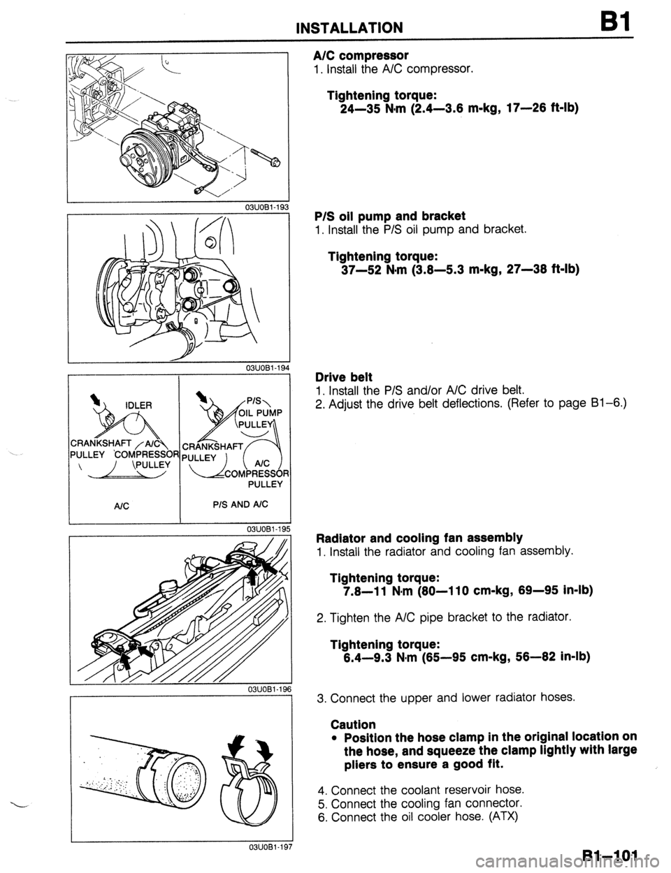 MAZDA PROTEGE 1992  Workshop Manual INSTALLATION Bl 
I I 
03UOBl-193 
03UOBl-19 
1 
PULLEY 
P/S AND A/C 
OWOBl-19 
03UOBl-15 
A/C compressor 
1. Install the A/C compressor. 
Tightening torque: 
24-35 N-m (2.4-3.6 m-kg, 17-26 ft-lb) 
P/S