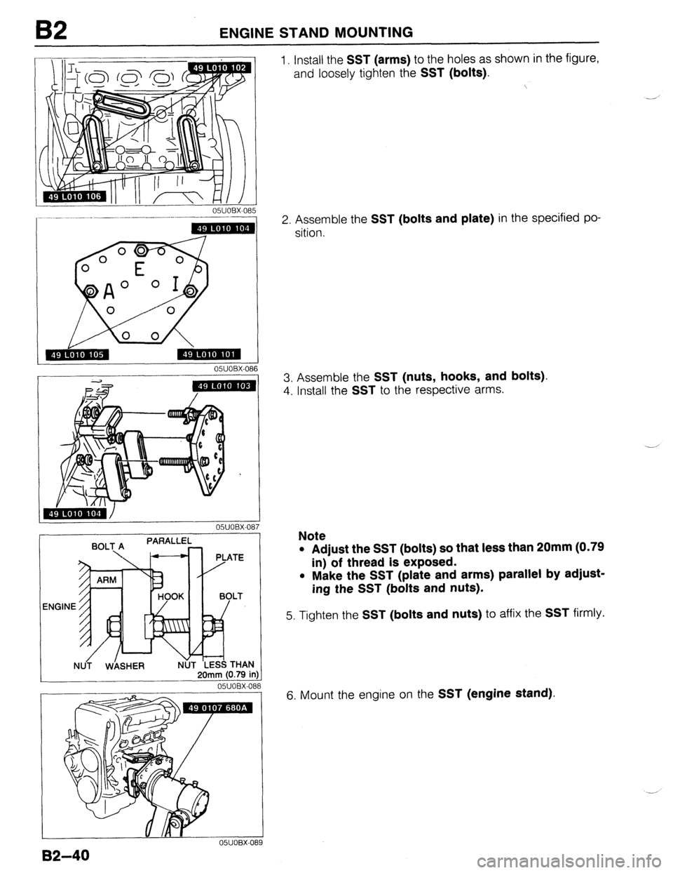 MAZDA PROTEGE 1992 Owners Manual B2 ENGINE STAND MOUNTING
051JOBX-08
05UOBX.086
20mm (0.79 in 20mm (0.79 in
05UOEX-OE
05UOBX-01
1. Install the SST (arms) to the holes as shown in the figure,
and loosely tighten the
SST (bolt MAZDA PROTEGE 1992 Owners Manual B2 ENGINE STAND MOUNTING
051JOBX-08
05UOBX.086
20mm (0.79 in 20mm (0.79 in
05UOEX-OE
05UOBX-01
1. Install the SST (arms) to the holes as shown in the figure,
and loosely tighten the
SST (bolt