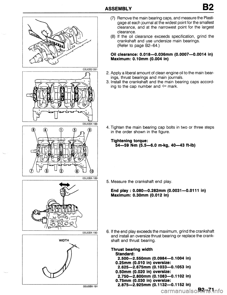 MAZDA PROTEGE 1992  Workshop Manual ASSEMBLY B2 
r 
03UOB2-09 
__~~ 
05UOBX-188 
. 
OWOBX-19( 
WIDTH 
I 
05UOBX-19 
(7) Remove the main bearing caps, and measure the Plasti- 
gage at each journal at the widest point for the smallest 
cl
