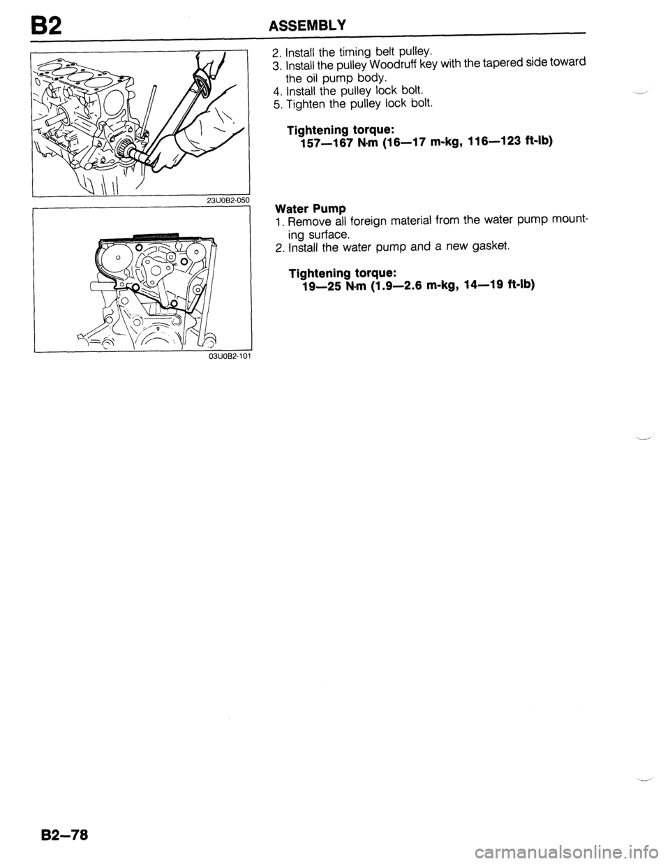 MAZDA PROTEGE 1992  Workshop Manual I32 ASSEMBLY 
Qill’ ’ 23UOB2-050 
03UOB2-10 
2. Install the timing belt pulley. 
3. install the pulley Woodruff key with the tapered side toward 
the oil pump body. 
4. Install the pulley lock bol