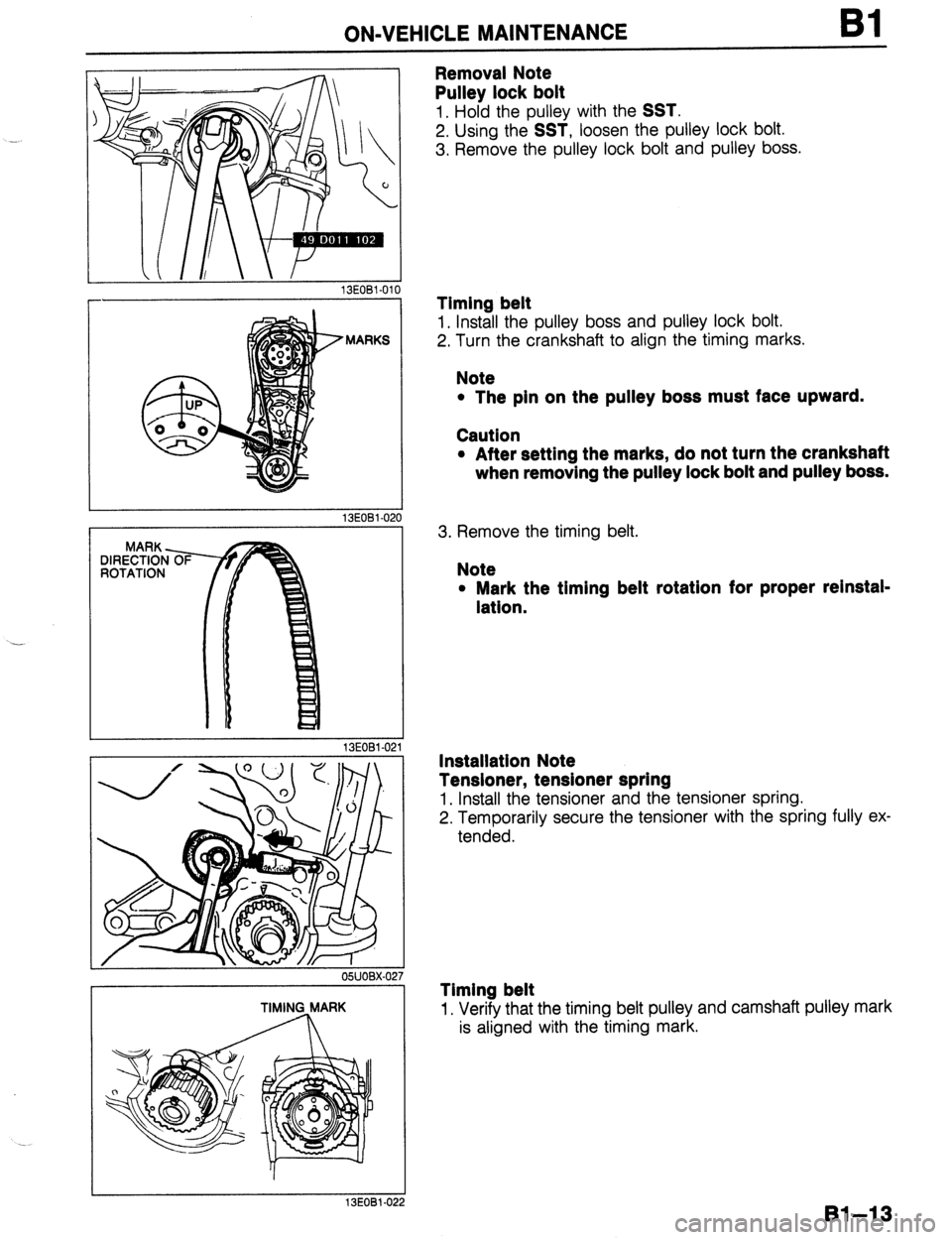 MAZDA PROTEGE 1992 Service Manual - 
. . . 
ON-VEHICLE MAINTENANCE Bl 
13EOBl-010 
Removal Note 
Pulley lock bolt 
1. Hold the pulley with the SST. 
2. Using the SST, loosen the pulley lock bolt. 
3. Remove the pulley lock bolt and pu