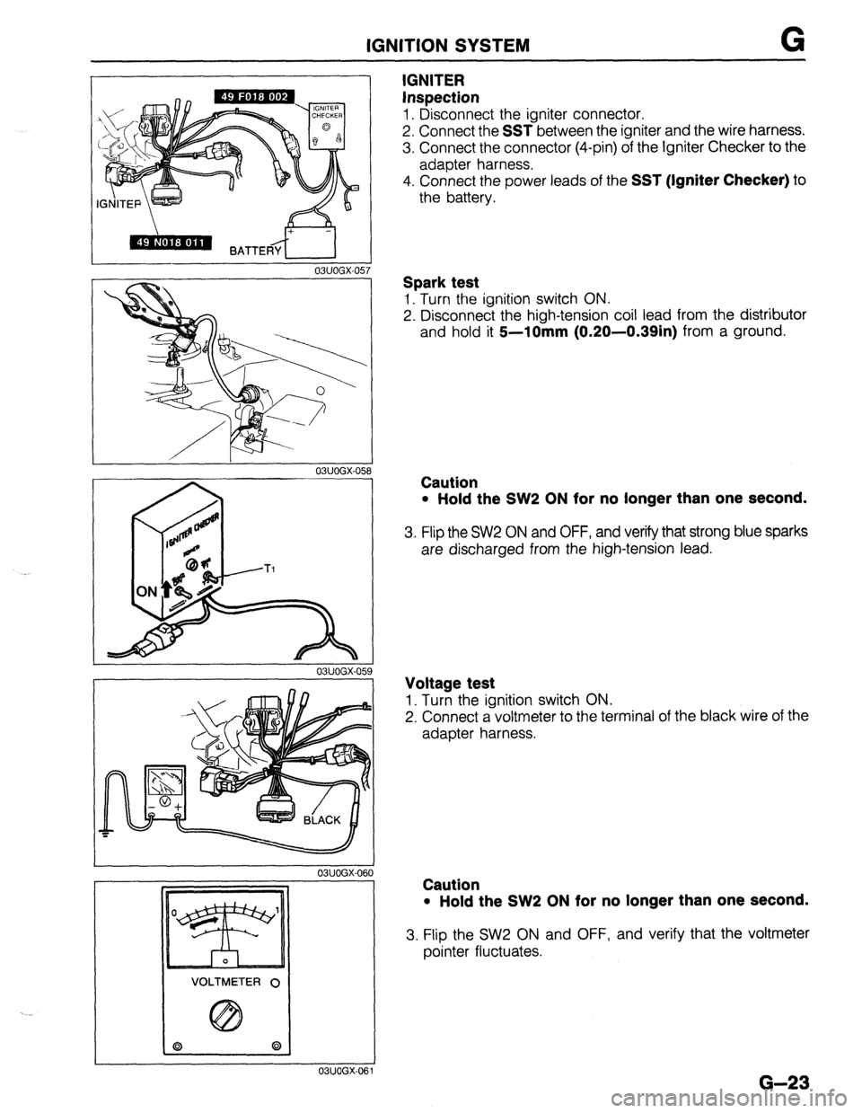 MAZDA PROTEGE 1992 Service Manual IGNITION SYSTEM G
03UOGX-05
03UOGX-05t 3
03UOGX-059
03UOGX-06
VOLTMETER 0
03UOGX-06
IGNITER
Inspection
1. Disconnect the igniter connector.
2. Connect the
SST between the igniter and the wi MAZDA PROTEGE 1992 Service Manual IGNITION SYSTEM G
03UOGX-05
03UOGX-05t 3
03UOGX-059
03UOGX-06
VOLTMETER 0
03UOGX-06
IGNITER
Inspection
1. Disconnect the igniter connector.
2. Connect the
SST between the igniter and the wi