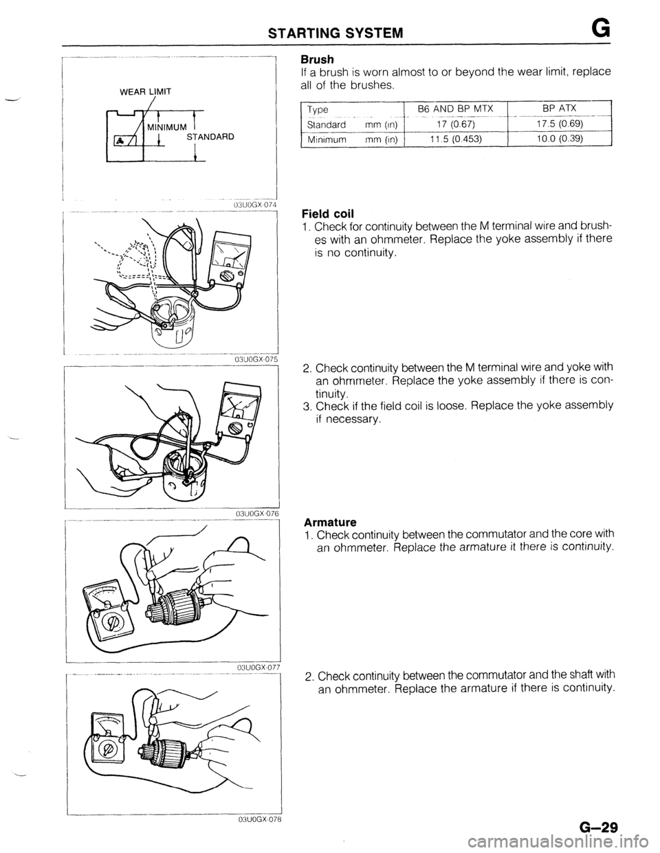 MAZDA PROTEGE 1992 Service Manual STARTING SYSTEM G
WEAR LIMIT
/ -- _._- .------
03UOGX-07L i
-----.
i
03UOGX 076
03UOGX-07
Brush
If a brush is worn almost to or beyond the wear limit, replace
all of the brushes.
Type
--pF MAZDA PROTEGE 1992 Service Manual STARTING SYSTEM G
WEAR LIMIT
/ -- _._- .------
03UOGX-07L i
-----.
i
03UOGX 076
03UOGX-07
Brush
If a brush is worn almost to or beyond the wear limit, replace
all of the brushes.
Type
--pF