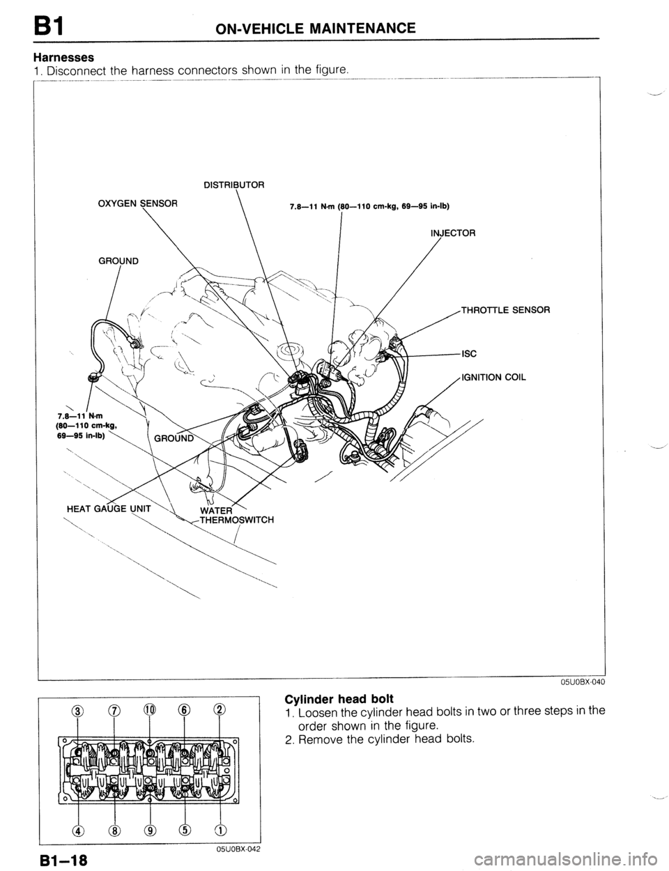 MAZDA PROTEGE 1992 Service Manual Bl ON-VEHICLE MAINTENANCE 
Harnesses 
1. Disconnect the harness connectors shown in the figure. 
DISTRIBUTOR 
OXYGEN SENSOR 
  7.8-l 1 N.m (80-I 10 cm-kg, 69-95 in-lb) 
I 
INJECTOR 
GROUND 
  / 
7.8-1