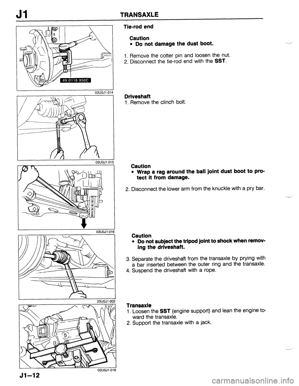 MAZDA PROTEGE 1992 Workshop Manual Jl TRANSAXLE
L
r
r
23UOJl-002
03lJOJl-016
Tie-rod end
Caution
l Do not damage the dust boot.
1. Remove the cotter pin and loosen the nut.
2. Disconnect the tie-rod end with the
SST.
Drives MAZDA PROTEGE 1992 Workshop Manual Jl TRANSAXLE
L
r
r
23UOJl-002
03lJOJl-016
Tie-rod end
Caution
l Do not damage the dust boot.
1. Remove the cotter pin and loosen the nut.
2. Disconnect the tie-rod end with the
SST.
Drives