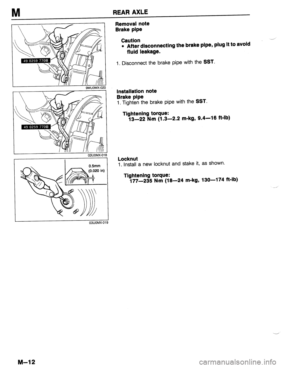 MAZDA PROTEGE 1992  Workshop Manual M REAR AXLE 
!O 
03UOMX-01 0 
0.5mm 
19 
Removal note 
Brake pipe 
Caution 
l After disconnecting the brake pipe, plug it to avoid 
fluid leakage. 
1. Disconnect the brake pipe with the SST. 
lnstalla