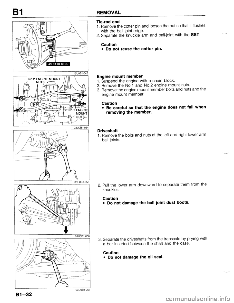 MAZDA PROTEGE 1992 Repair Manual Bl REMOVAL 
I 03UOBi-05 I 
14 
‘5 
03UOBl-056 
Bl-32 
Tie-rod end 
1. Remove the cotter pin and loosen the nut so that it flushes 
with the ball joint edge. 
2. Separate the knuckle arm and ball-joi