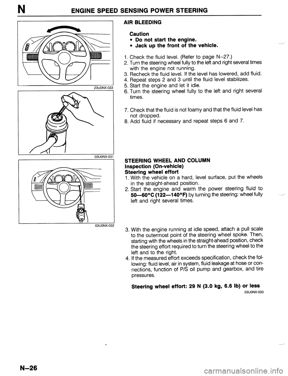 MAZDA PROTEGE 1992  Workshop Manual ENGINE SPEED SENSING POWER STEERING 
23UONX-03 
03UONX-032 
AIR BLEEDING 
Caution 
l Do not start the engine. 
l Jack up the front of the vehicle. 
1. Check the fluid level. (Refer to page N-27.) 
2. 