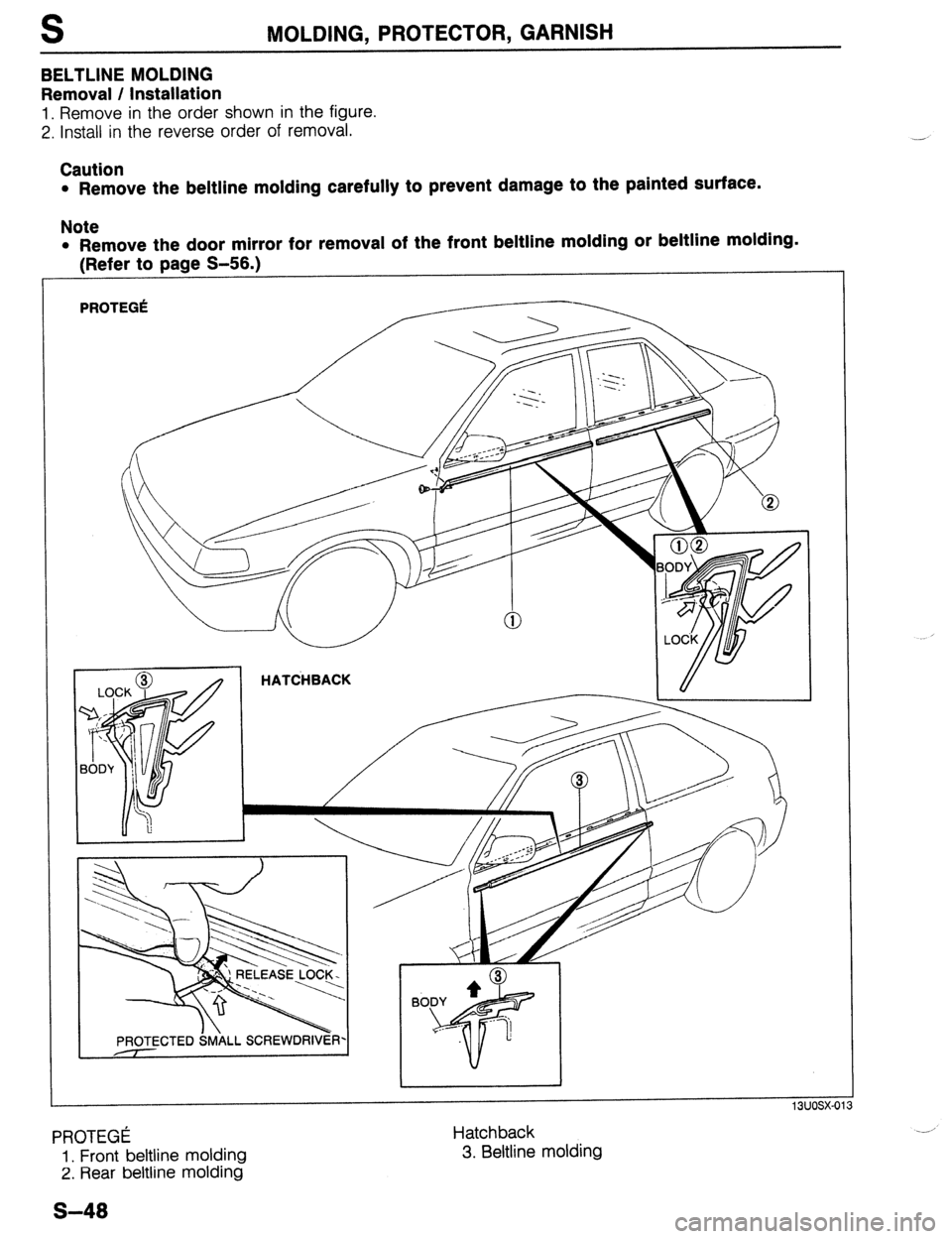 MAZDA PROTEGE 1992  Workshop Manual S MOLDING, PROTECTOR, GARNISH 
BELTLINE MOLDING 
Removal / Installation 
1. Remove in the order shown in the figure. 
2. Install in the reverse order of removal. 
Caution 
l Remove the beltline moldin