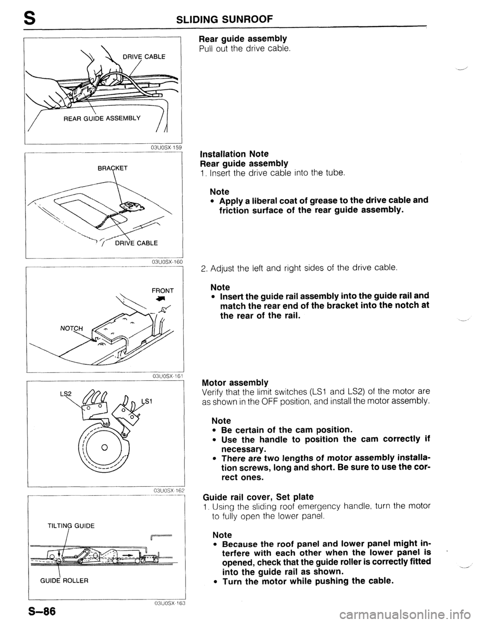 MAZDA PROTEGE 1992 Workshop Manual S SLIDING SUNROOF
DRIVE CABLE
o3uosx15
I-- _-_- ~_..___ -~--
BRACKET
- 031JOSX-1E 1 i0
FRONT
03uoti ----1
03uosx 163
S-86
TILTING GUIDE
GUID! ROLLER
Rear guide assembly
Pull out the dri MAZDA PROTEGE 1992 Workshop Manual S SLIDING SUNROOF
DRIVE CABLE
o3uosx15
I-- _-_- ~_..___ -~--
BRACKET
- 031JOSX-1E 1 i0
FRONT
03uoti ----1
03uosx 163
S-86
TILTING GUIDE
GUID! ROLLER
Rear guide assembly
Pull out the dri